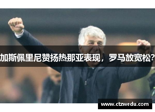 加斯佩里尼赞扬热那亚表现，罗马放宽松？