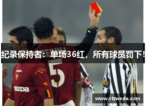 纪录保持者：单场36红，所有球员罚下！